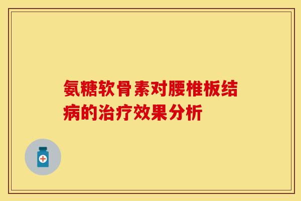 氨糖软骨素对腰椎板结病的治疗效果分析
