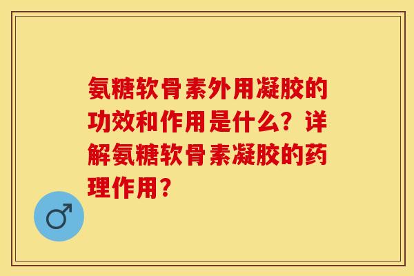 氨糖软骨素外用凝胶的功效和作用是什么？详解氨糖软骨素凝胶的药理作用？