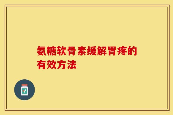 氨糖软骨素缓解胃疼的有效方法