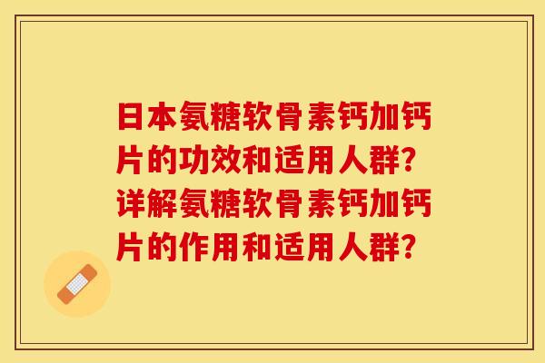 日本氨糖软骨素钙加钙片的功效和适用人群？详解氨糖软骨素钙加钙片的作用和适用人群？