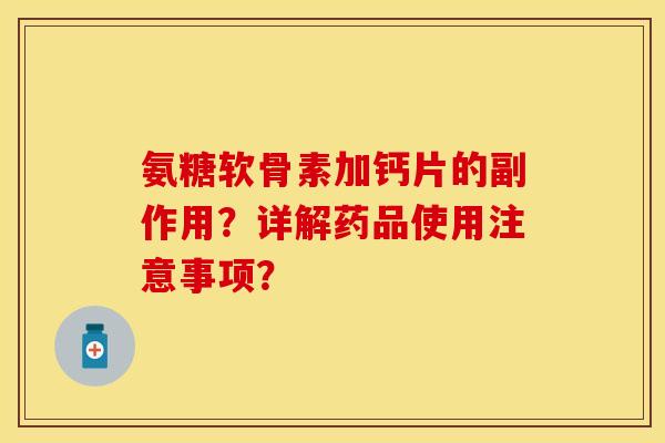 氨糖软骨素加钙片的副作用？详解药品使用注意事项？