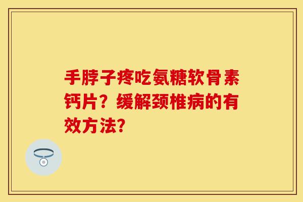 手脖子疼吃氨糖软骨素钙片？缓解颈椎病的有效方法？