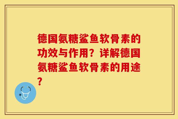 德国氨糖鲨鱼软骨素的功效与作用？详解德国氨糖鲨鱼软骨素的用途？