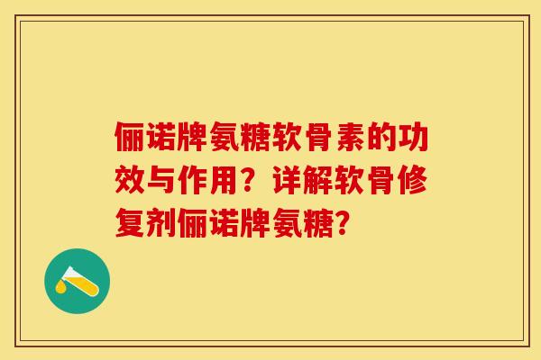 俪诺牌氨糖软骨素的功效与作用？详解软骨修复剂俪诺牌氨糖？