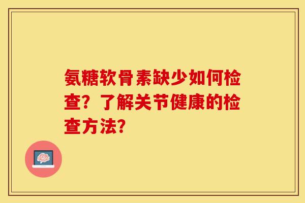 氨糖软骨素缺少如何检查?了解关节健康的检查方法?-第1张图片-关节保镖 氨糖软骨素缺少如何检查?了解关节健康的检查方法?-第1张图片-关节保镖
