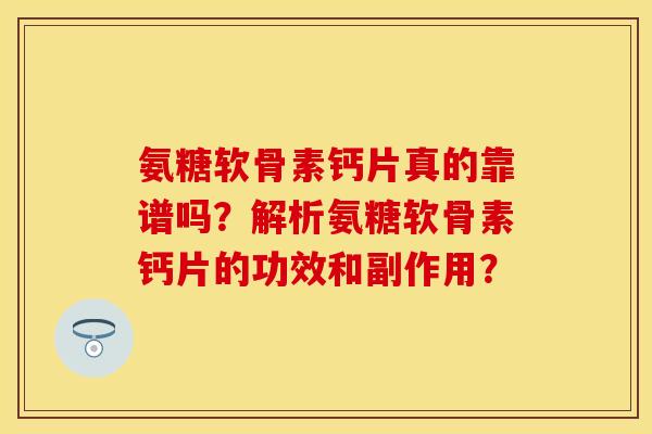 氨糖软骨素钙片真的靠谱吗？解析氨糖软骨素钙片的功效和副作用？