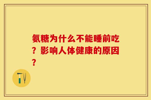 氨糖为什么不能睡前吃？影响人体健康的原因？