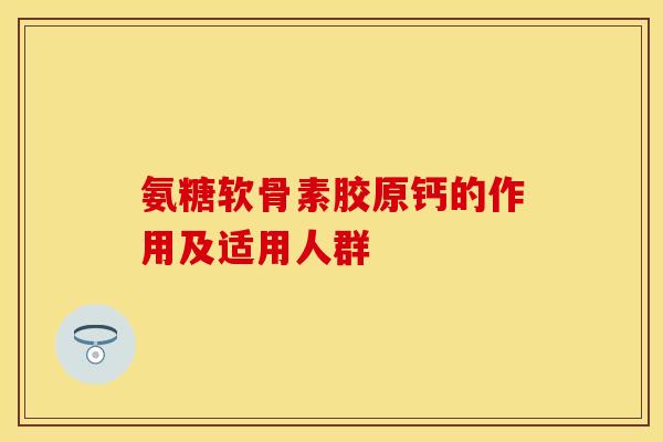 氨糖软骨素胶原钙的作用及适用人群