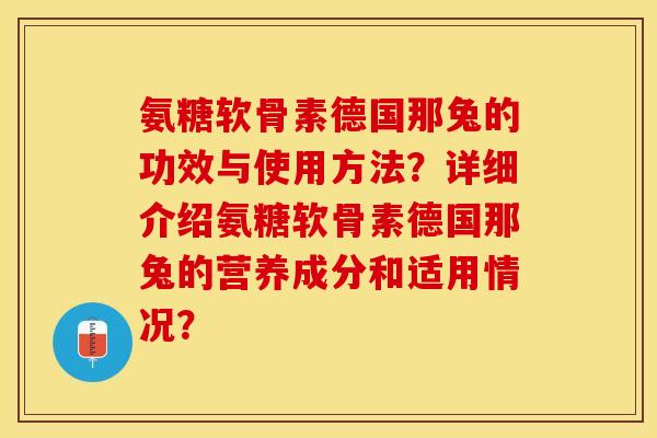 氨糖软骨素德国那兔的功效与使用方法？详细介绍氨糖软骨素德国那兔的营养成分和适用情况？