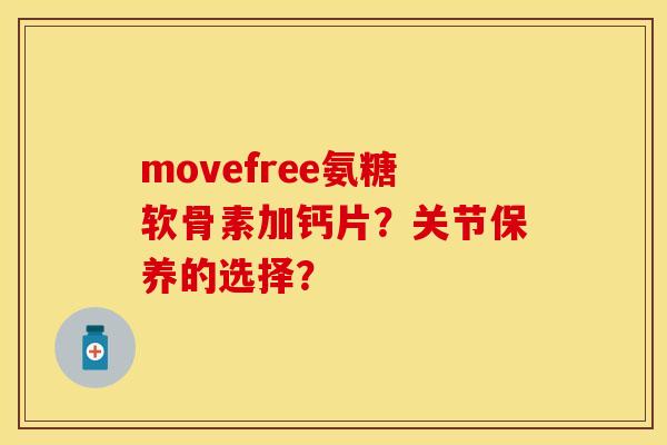 movefree氨糖软骨素加钙片？关节保养的选择？