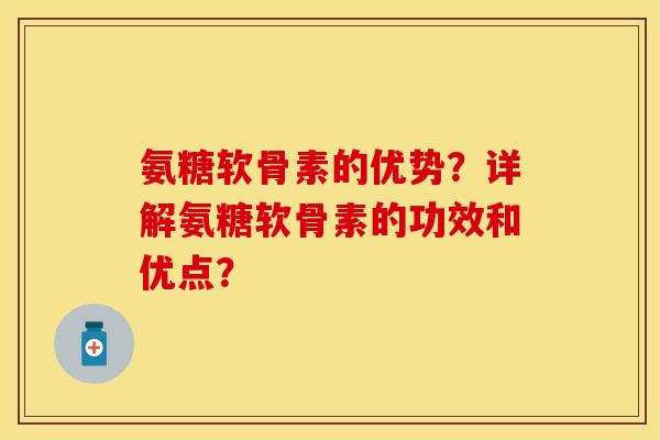 氨糖软骨素的优势？详解氨糖软骨素的功效和优点？