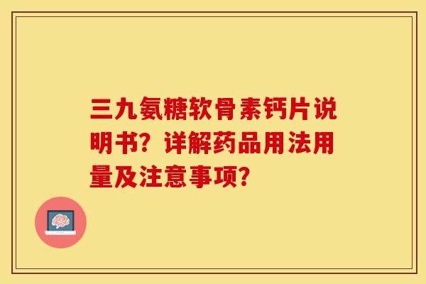 三九氨糖软骨素钙片说明书?详解药品用法用量及注意事项?-第1张图片-关节保镖 三九氨糖软骨素钙片说明书?详解药品用法用量及注意事项?-第1张图片-关节保镖