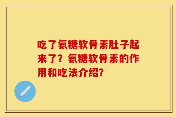 吃了氨糖软骨素肚子起来了？氨糖软骨素的作用和吃法介绍？