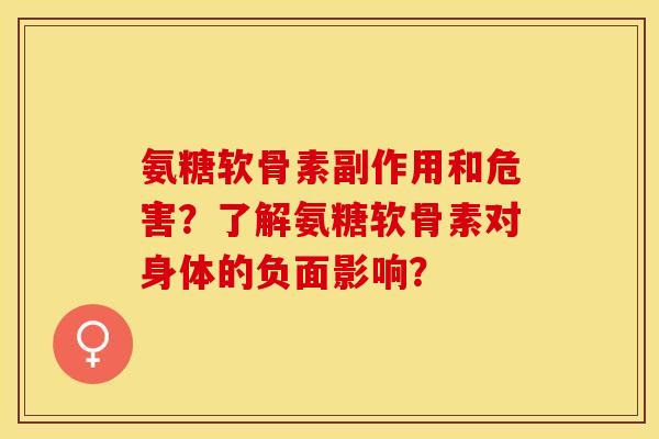 氨糖软骨素副作用和危害？了解氨糖软骨素对身体的负面影响？