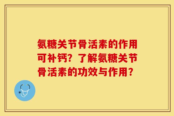 氨糖关节骨活素的作用可补钙？了解氨糖关节骨活素的功效与作用？