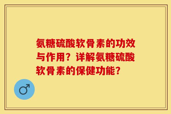 氨糖硫酸软骨素的功效与作用？详解氨糖硫酸软骨素的保健功能？