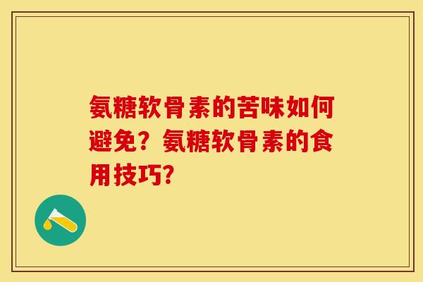 氨糖软骨素的苦味如何避免？氨糖软骨素的食用技巧？
