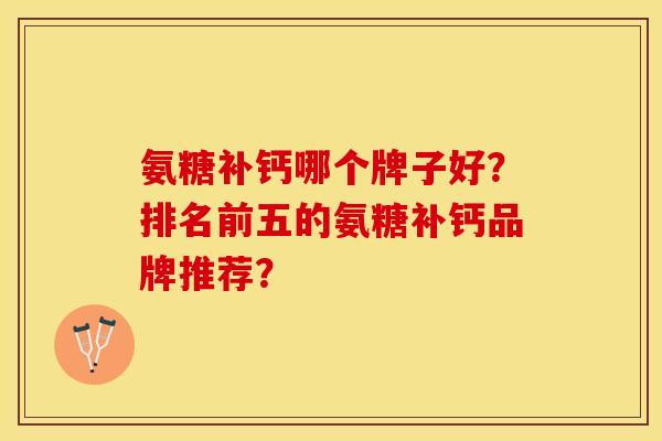 氨糖补钙哪个牌子好？排名前五的氨糖补钙品牌推荐？