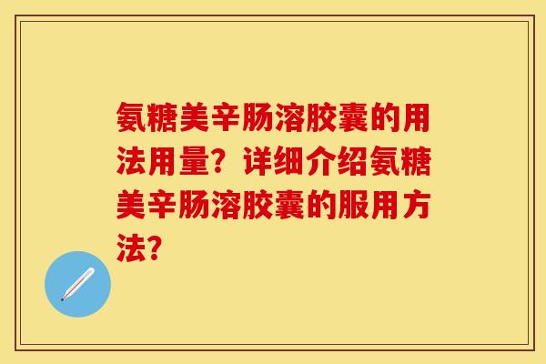 氨糖美辛肠溶胶囊的用法用量?详细介绍氨糖美辛肠溶胶囊的服用方法?-第1张图片-关节保镖 氨糖美辛肠溶胶囊的用法用量?详细介绍氨糖美辛肠溶胶囊的服用方法?-第1张图片-关节保镖