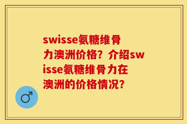 swisse氨糖维骨力澳洲价格？介绍swisse氨糖维骨力在澳洲的价格情况？