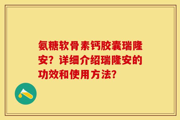 氨糖软骨素钙胶囊瑞隆安？详细介绍瑞隆安的功效和使用方法？