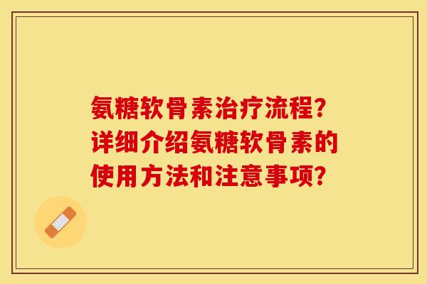 氨糖软骨素治疗流程?详细介绍氨糖软骨素的使用方法和注意事项?-第1张图片-关节保镖 氨糖软骨素治疗流程?详细介绍氨糖软骨素的使用方法和注意事项?-第1张图片-关节保镖