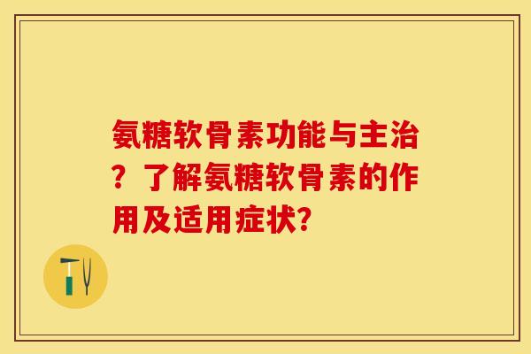 氨糖软骨素功能与主治？了解氨糖软骨素的作用及适用症状？