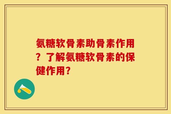 氨糖软骨素助骨素作用？了解氨糖软骨素的保健作用？