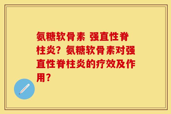 氨糖软骨素 强直性脊柱炎？氨糖软骨素对强直性脊柱炎的疗效及作用？