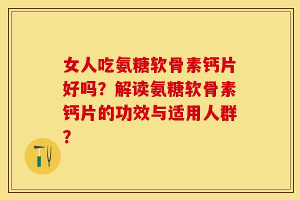 女人吃氨糖软骨素钙片好吗？解读氨糖软骨素钙片的功效与适用人群？