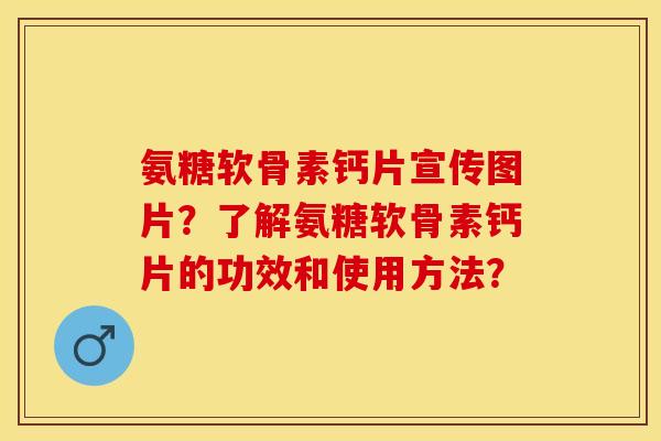 氨糖软骨素钙片宣传图片?了解氨糖软骨素钙片的功效和使用方法?-第1张图片-关节保镖 氨糖软骨素钙片宣传图片?了解氨糖软骨素钙片的功效和使用方法?-第1张图片-关节保镖