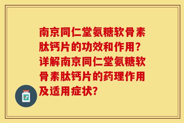 南京同仁堂氨糖软骨素肽钙片的功效和作用？详解南京同仁堂氨糖软骨素肽钙片的药理作用及适用症状？
