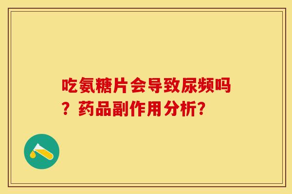 吃氨糖片会导致尿频吗？药品副作用分析？