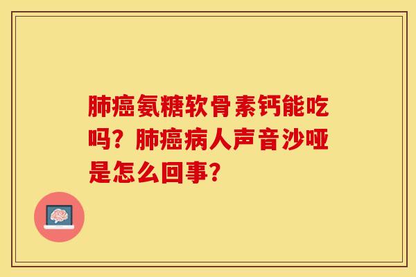 肺癌氨糖软骨素钙能吃吗？肺癌病人声音沙哑是怎么回事？
