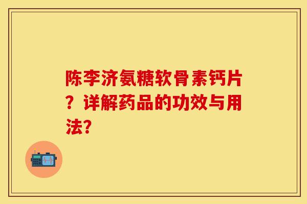 陈李济氨糖软骨素钙片?详解药品的功效与用法?-第1张图片-关节保镖 陈李济氨糖软骨素钙片?详解药品的功效与用法?-第1张图片-关节保镖