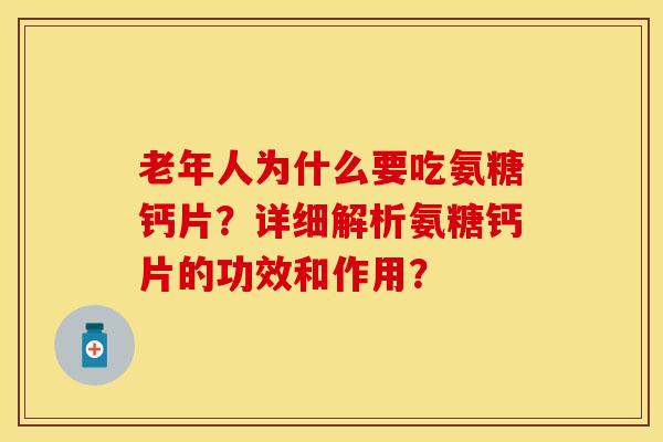 老年人为什么要吃氨糖钙片？详细解析氨糖钙片的功效和作用？