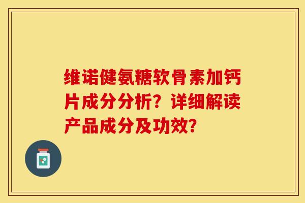 维诺健氨糖软骨素加钙片成分分析？详细解读产品成分及功效？