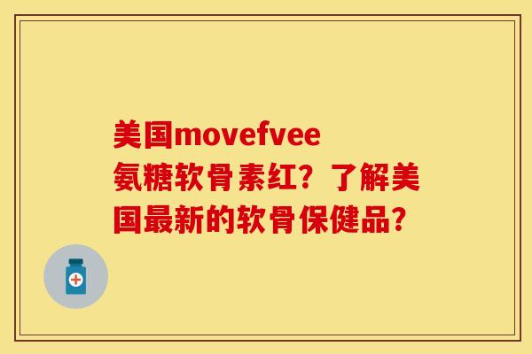 美国movefvee氨糖软骨素红？了解美国最新的软骨保健品？-第1张图片-关节保镖