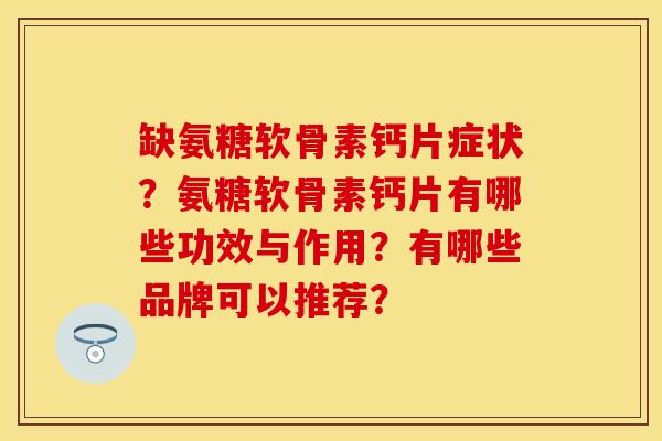 缺氨糖软骨素钙片症状？氨糖软骨素钙片有哪些功效与作用？有哪些品牌可以推荐？