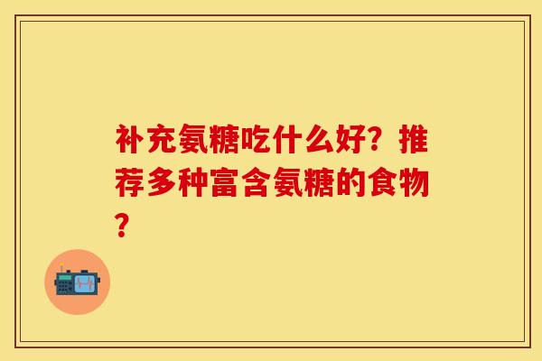 补充氨糖吃什么好？推荐多种富含氨糖的食物？