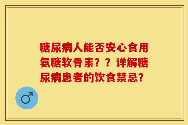 糖尿病人能否安心食用氨糖软骨素？？详解糖尿病患者的饮食禁忌？