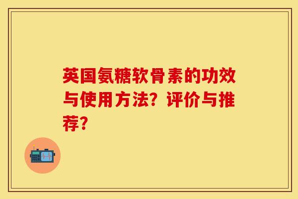 英国氨糖软骨素的功效与使用方法？评价与推荐？