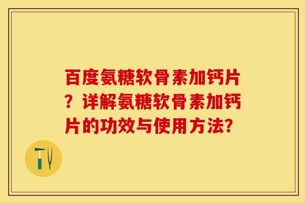 百度氨糖软骨素加钙片？详解氨糖软骨素加钙片的功效与使用方法？