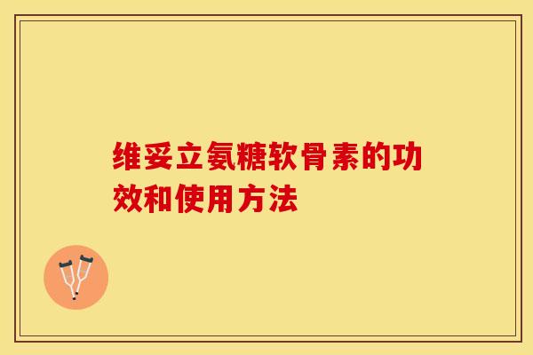 维妥立氨糖软骨素的功效和使用方法