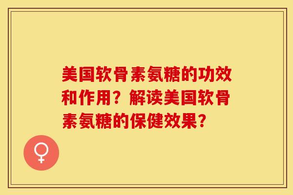 美国软骨素氨糖的功效和作用？解读美国软骨素氨糖的保健效果？