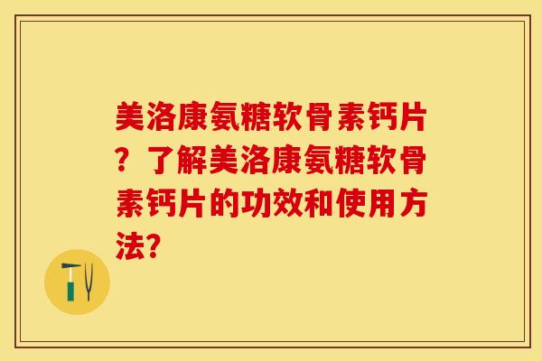 美洛康氨糖软骨素钙片？了解美洛康氨糖软骨素钙片的功效和使用方法？