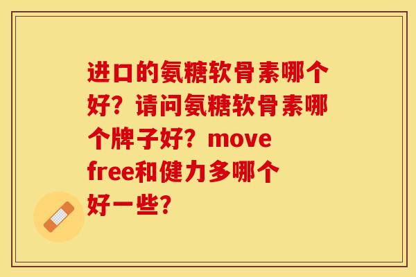 进口的氨糖软骨素哪个好？请问氨糖软骨素哪个牌子好？move free和健力多哪个好一些？