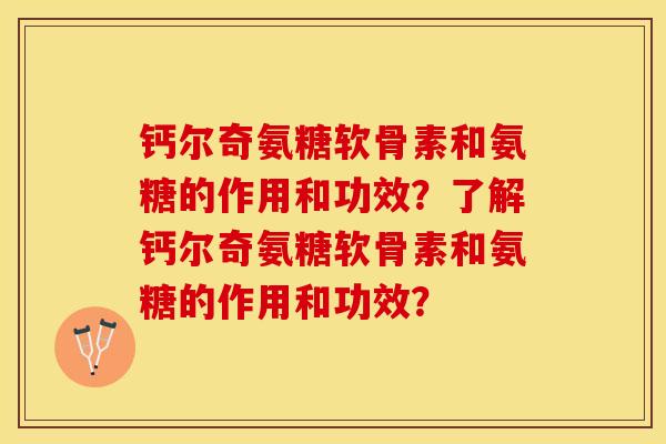 钙尔奇氨糖软骨素和氨糖的作用和功效？了解钙尔奇氨糖软骨素和氨糖的作用和功效？