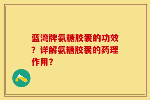 蓝湾牌氨糖胶囊的功效？详解氨糖胶囊的药理作用？
