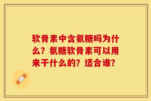 软骨素中含氨糖吗为什么？氨糖软骨素可以用来干什么的？适合谁？